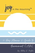 Joy in the Mourning: A 30 Day Planner and Guide to Bereavement C.A.R.E.