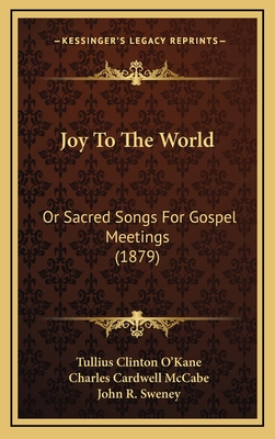 Joy to the World: Or Sacred Songs for Gospel Meetings (1879) - O'Kane, Tullius Clinton, and McCabe, Charles Cardwell, and Sweney, John R