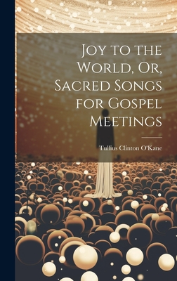 Joy to the World, Or, Sacred Songs for Gospel Meetings - O'Kane, Tullius Clinton