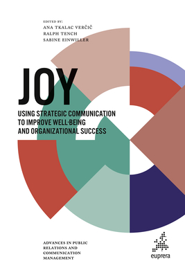 Joy: Using Strategic Communication to Improve Well-Being and Organizational Success - Tkalac Ver i , Ana (Editor), and Tench, Ralph (Editor), and Einwiller, Sabine (Editor)