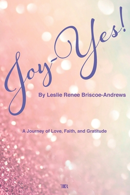 Joy-Yes!: a journey of love, faith, and gratitude - Briscoe, Gabrielle (Contributions by), and Briscoe-Andrews, Leslie Renee