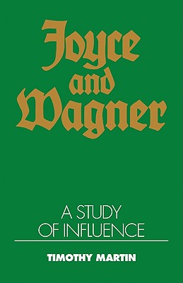 Joyce and Wagner: A Study of Influence - Martin, Timothy Peter
