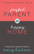 Joyful Parent = Happy Home: 14 Insights to Parenting with Joy