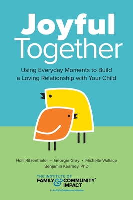 Joyful Together: Using Everyday Moments to Build a Loving Relationship with Your Child - Gray, Georgie, and Wallace, Michelle, and Kearney, Benjamin