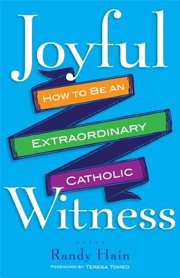 Joyful Witness: How to Be an Extraordinary Catholic - Hain, Randy, and Tomeo, Teresa (Foreword by)