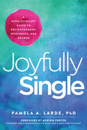 Joyfully Single: A Revolutionary Guide to Enlightenment, Wholeness, and Change