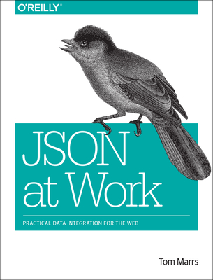 JSON at Work: Practical Data Integration for the Web - Marrs, Tom