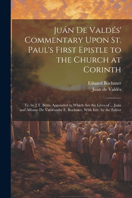 Jun De Valds' Commentary Upon St. Paul's First Epistle to the Church at Corinth: Tr. by J.T. Betts. Appended to Which Are the Lives of ... Jun and Alfonso De Valdsmby E. Boehmer, With Intr. by the Editor - de Valds, Juan, and Boehmer, Eduard