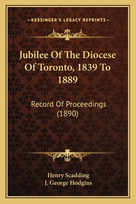 Jubilee of the Diocese of Toronto, 1839 to 1889: Record of Proceedings (1890) - Scadding, Henry, and Hodgins, J George