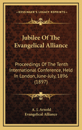 Jubilee of the Evangelical Alliance: Proceedings of the Tenth International Conference, Held in London, June-July, 1896 (Classic Reprint)