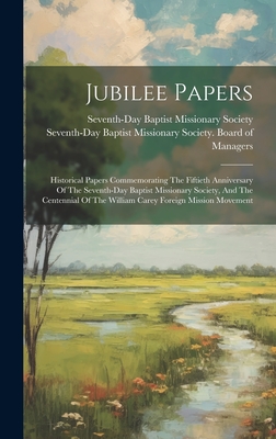 Jubilee Papers: Historical Papers Commemorating The Fiftieth Anniversary Of The Seventh-day Baptist Missionary Society, And The Centennial Of The William Carey Foreign Mission Movement - Seventh-Day Baptist Missionary Society (Creator)