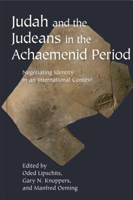 Judah and the Judeans in the Achaemenid Period: Negotiating Identity in an International Context - Lipschits, Oded (Editor), and Knoppers, Gary N. (Editor), and Oeming, Manfred (Editor)