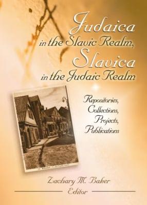 Judaica in the Slavic Realm, Slavica in the Judaic Realm: Repositories, Collections, Projects, Publications - Baker, Zachary