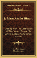 Judaism and Its History: Closing with the Destruction of the Second Temple; To Which Is Added an Appendix (1865)