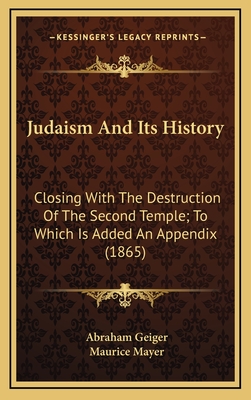 Judaism and Its History: Closing with the Destruction of the Second Temple; To Which Is Added an Appendix (1865) - Geiger, Abraham, and Mayer, Maurice (Translated by)