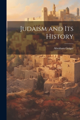 Judaism and Its History - Geiger, Abraham