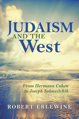 Judaism and the West: From Hermann Cohen to Joseph Soloveitchik - Erlewine, Robert