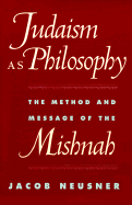 Judaism as Philosophy: The Method and Message of the Mishnah