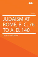 Judaism at Rome, B. C. 76 to A. D. 140