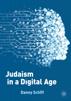 Judaism in a Digital Age: An Ancient Tradition Confronts a Transformative Era - Schiff, Danny