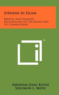 Judaism In Islam: Biblical And Talmudic Backgrounds Of The Koran And Its Commentaries: Suras II And III - Katsh, Abraham Isaac, and Skoss, Solomon L (Foreword by)