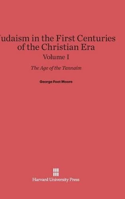 Judaism in the First Centuries of the Christian Era: The Age of the Tannaim, Volume I - Moore, George Foot