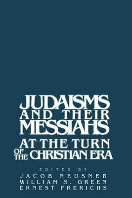 Judaisms and Their Messiahs at the Turn of the Christian Era - Neusner, Jacob, PhD (Editor), and Green, William Scott (Editor), and Frerichs, Ernest S (Editor)