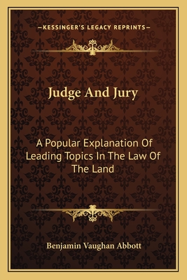 Judge And Jury: A Popular Explanation Of Leading Topics In The Law Of The Land - Abbott, Benjamin Vaughan