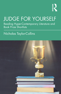Judge for Yourself: Reading Hyper-Contemporary Literature and Book Prize Shortlists - Taylor-Collins, Nicholas