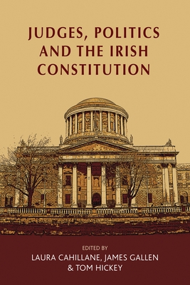 Judges, Politics and the Irish Constitution - Cahillane, Laura (Editor), and Gallen, James (Editor), and Hickey, Tom (Editor)