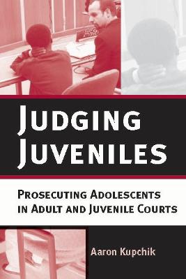 Judging Juveniles: Prosecuting Adolescents in Adult and Juvenile Courts - Kupchik, Aaron, Professor, PhD