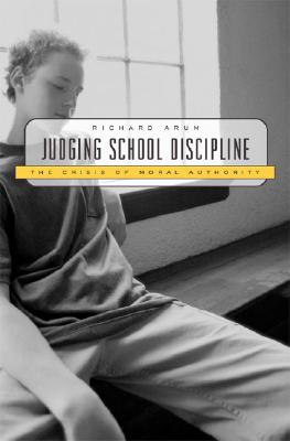 Judging School Discipline: The Crisis of Moral Authority - Arum, Richard, Dr., and Beattie, Irenee R (Contributions by), and Pitt, Richard (Contributions by)