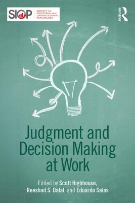 Judgment and Decision Making at Work - Highhouse, Scott (Editor), and Dalal, Reeshad S (Editor), and Salas, Eduardo, Dr., PhD (Editor)