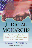 Judicial Monarchs: Court Power and the Case for Restoring Popular Sovereignty in the United States