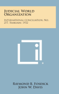 Judicial World Organization: International Conciliation, No. 277, February, 1932