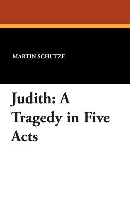 Judith: A Tragedy in Five Acts - Schutze, Martin