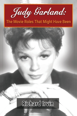 Judy Garland: The Movie Roles That Might Have Been - Irvin, Richard