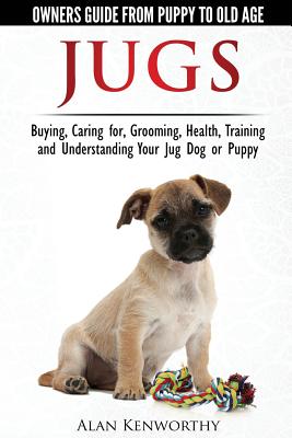 Jug Dogs (Jugs) - Owners Guide from Puppy to Old Age. Buying, Caring For, Grooming, Health, Training and Understanding Your Jug - Kenworthy, Alan