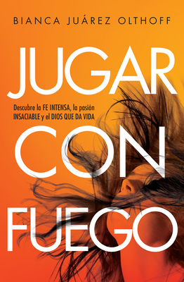 Jugar Con Fuego: Descubre La Fe Intensa, La Pasin Insaciable Y El Dios Que Da Vida - Juarez Olthoff, Bianca