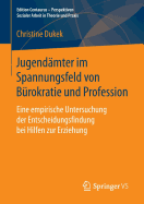 Jugendmter im Spannungsfeld von Brokratie und Profession: Eine empirische Untersuchung der Entscheidungsfindung bei Hilfen zur Erziehung