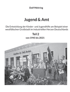 Jugend & Amt: Die Entwicklung der Kinder- und Jugendhilfe am Beispiel einer westflischen Grostadt im industriellen Herzen Deutschlands Teil 2 Von 1945 - 2021