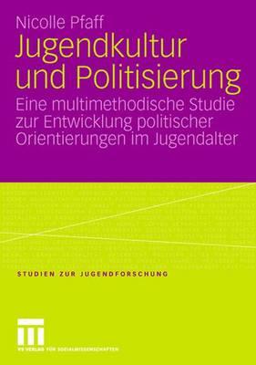 Jugendkultur Und Politisierung: Eine Multimethodische Studie Zur Entwicklung Politischer Orientierungen Im Jugendalter - Pfaff, Nicolle