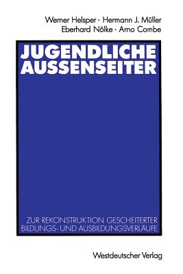 Jugendliche Au?enseiter: Zur Rekonstruktion Gescheiterter Bildungs- Und Ausbildungsverl?ufe - Helsper, Werner