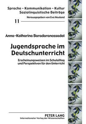 Jugendsprache Im Deutschunterricht: Erscheinungsweisen Im Schulalltag Und Perspektiven Fuer Den Unterricht - Neuland, Eva (Editor), and Baradaranossadat, Anka