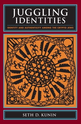 Juggling Identities: Identity and Authenticity Among the Crypto-Jews - Kunin, Seth, Professor