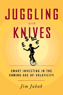 Juggling with Knives: Smart Investing in the Coming Age of Volatility