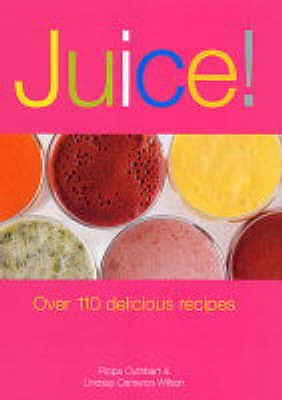 Juice!: Over 110 Delicious Recipes - Cuthbert, Pippa, and Wilson, Lindsay Cameron