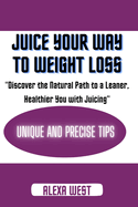 Juice your way to weight loss: Discover the Natural Path to a Leaner, Healthier You with Juicing