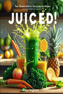 Juiced!: Your Ultimate Guide to Energizing Juice Recipes