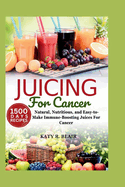 Juicing For Cancer: Natural, Nutritious, and Easy-to-Make Immune-Boosting Juices For Cancer